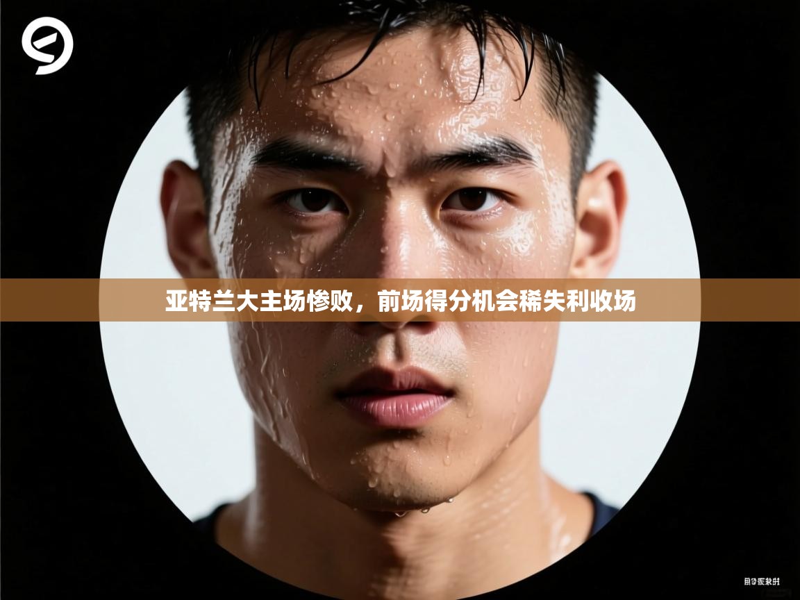 亚特兰大主场惨败，前场得分机会稀失利收场  第1张