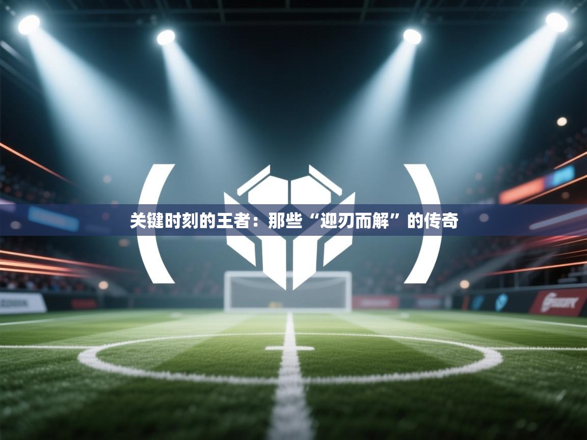 关键时刻的王者:那些“迎刃而解”的传奇 第1张