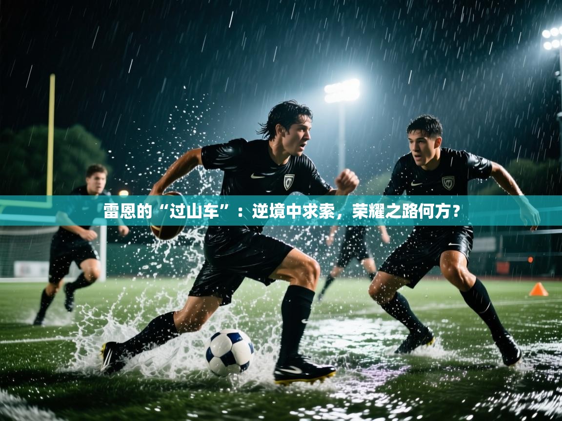 雷恩的“过山车”:逆境中求索,荣耀之路何方? 第2张