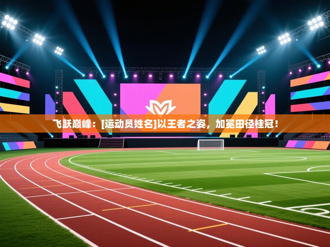 飞跃巅峰：[运动员姓名]以王者之姿，加冕田径桂冠！  第1张